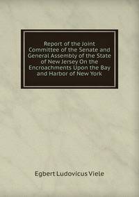 Report of the Joint Committee of the Senate and General Assembly of the State of New Jersey On the Encroachments Upon the Bay and Harbor of New York