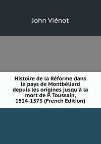 Histoire de la R?forme dans le pays de Montb?liard depuis les origines jusqu'? la mort de P. Toussain, 1524-1573 (French Edition)