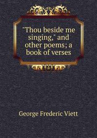 "Thou beside me singing," and other poems; a book of verses