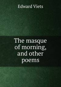 The masque of morning, and other poems