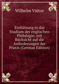 Einfuhrung in das Studium der englischen Philologie; mit Rucksicht auf die Anforderungen der Praxis (German Edition)