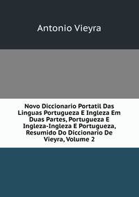 Novo Diccionario Portatil Das Linguas Portugueza E Ingleza Em Duas Partes, Portugueza E Ingleza-Ingleza E Portugueza, Resumido Do Diccionario De Vieyra, Volume 2