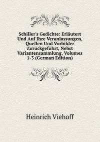 Schiller's Gedichte: Erl?utert Und Auf Ihre Veranlassungen, Quellen Und Vorbilder Zur?ckgef?hrt, Nebst Variantensammlung, Volumes 1-3 (German Edition)