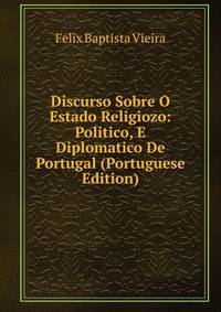 Discurso Sobre O Estado Religiozo: Politico, E Diplomatico De Portugal (Portuguese Edition)