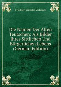 Die Namen Der Alten Teutschen: Als Bilder Ihres Sittlichen Und Burgerlichen Lebens (German Edition)