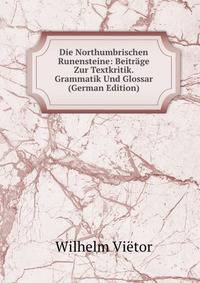 Die Northumbrischen Runensteine: Beitrage Zur Textkritik. Grammatik Und Glossar (German Edition)