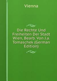 Die Rechte Und Freiheiten Der Stadt Wien, Bearb. Von J.a. Tomaschek (German Edition)