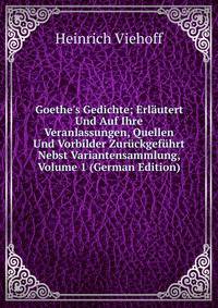 Goethe's Gedichte; Erl?utert Und Auf Ihre Veranlassungen, Quellen Und Vorbilder Zur?ckgef?hrt Nebst Variantensammlung, Volume 1 (German Edition)