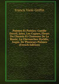 Poemes Et Poesies: Cueille Davril, Joies, Les Cygnes, Fleurs Du Chemin Et Chansons De La Route, La Chevauchee Dyeldis, Augm. De Plusieurs Poemes (French Edition)