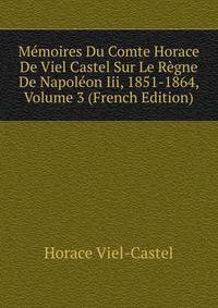 Memoires Du Comte Horace De Viel Castel Sur Le Regne De Napoleon Iii, 1851-1864, Volume 3 (French Edition)