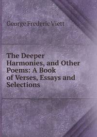 The Deeper Harmonies, and Other Poems: A Book of Verses, Essays and Selections