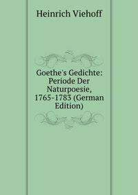 Goethe's Gedichte: Periode Der Naturpoesie, 1765-1783 (German Edition)