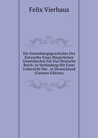 Die Entstehungsgeschichte Des Entwurfes Eines Burgerlichen Gesetzbuches Fur Das Deutsche Reich: In Verbindung Mit Einer Uebersicht Der . in Deutschland (German Edition)