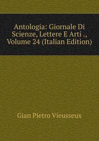 Antologia: Giornale Di Scienze, Lettere E Arti ., Volume 24 (Italian Edition)