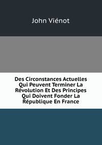 Des Circonstances Actuelles Qui Peuvent Terminer La Revolution Et Des Principes Qui Doivent Fonder La Republique En France