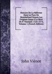 Histoire De La R?forme Dans Le Pays De Montb?liard Depuis Les Origines Jusqu'? La Mort De P. Toussain 1524-1573, Volume 1 (French Edition)