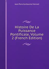 Histoire De La Puissance Pontificale, Volume 2 (French Edition)