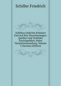 Schillers Gedichte Erlautert Und Auf Ihre Veranlassungen: Quellen Und Vorbilder Zuruckgefuhrt, Nebst Variantensammlung, Volume 3 (German Edition)