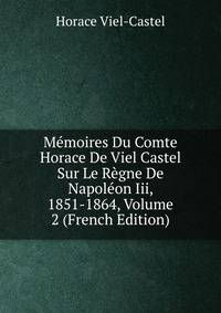 Memoires Du Comte Horace De Viel Castel Sur Le Regne De Napoleon Iii, 1851-1864, Volume 2 (French Edition)