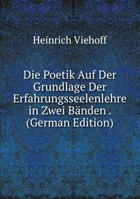 Die Poetik Auf Der Grundlage Der Erfahrungsseelenlehre in Zwei Banden . (German Edition)