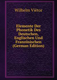 Elemente Der Phonetik Des Deutschen, Englischen Und Franzosischen (German Edition)