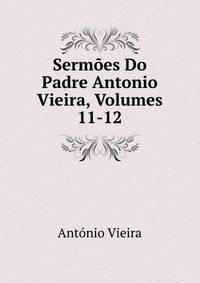 Sermoes Do Padre Antonio Vieira, Volumes 11-12