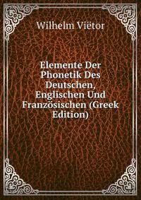 Elemente Der Phonetik Des Deutschen, Englischen Und Franzosischen (Greek Edition)