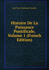 Histoire De La Puissance Pontificale, Volume 1 (French Edition)