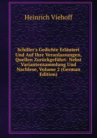 Schiller's Gedichte Erl?utert Und Auf Ihre Veranlassungen, Quellen Zur?ckgef?hrt: Nebst Variantensammlung Und Nachlese, Volume 2 (German Edition)