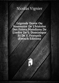 L?gende Dor?e Ou Sommaire De L'histoire Des Fr?res Mendians De L'ordre De S. Dominique Et De S. Fran?ois (French Edition)