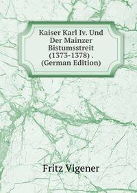 Kaiser Karl Iv. Und Der Mainzer Bistumsstreit (1373-1378) . (German Edition)