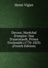 Davout, Mar?chal D'empire: Duc D'auerstaedt, Prince D'eckm?hl (1770-1823) (French Edition)