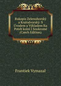 Rukopis Zelenohorsk? a Kralodvorsk?: S ?vodem a V?kladem Ku Poteb koln? I Soukrom? (Czech Edition)