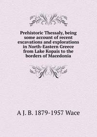 Prehistoric Thessaly, being some account of recent excavations and explorations in North-Eastern Greece from Lake Kopais to the borders of Macedonia