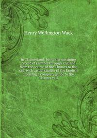 In Thamseland; being the gossiping record of rambles through England from the source of the Thames to the sea, with casual studies of the English . forming a complete guide to the Thames vall
