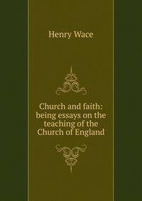 Church and faith: being essays on the teaching of the Church of England