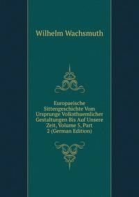 Europaeische Sittengeschichte Vom Ursprunge Volksthuemlicher Gestaltungen Bis Auf Unsere Zeit, Volume 5, Part 2 (German Edition)