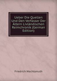 Ueber Die Quellen Und Den Verfasser Der ?ltern Livl?ndischen Reimchronik (German Edition)