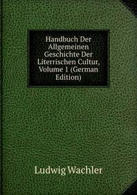 Handbuch Der Allgemeinen Geschichte Der Literrischen Cultur, Volume 1 (German Edition)