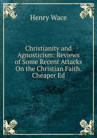 Christianity and Agnosticism: Reviews of Some Recent Attacks On the Christian Faith. Cheaper Ed