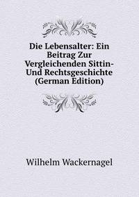 Die Lebensalter: Ein Beitrag Zur Vergleichenden Sittin-Und Rechtsgeschichte (German Edition)