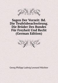 Sagen Der Vorzeit: Bd. Die Teufelsbeachw?rung. Die Br?der Des Bundes F?r Freyheit Und Recht (German Edition)