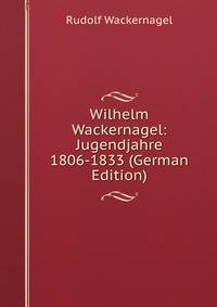 Wilhelm Wackernagel: Jugendjahre 1806-1833 (German Edition)