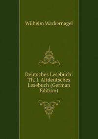 Deutsches Lesebuch: Th. I. Altdeutsches Lesebuch (German Edition)