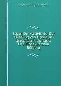 Sagen Der Vorzeit: Bd. Der F?ndling Von Egisheim. Glaubensmuth. Nackt Und Bloss (German Edition)