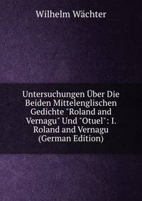 Untersuchungen ?ber Die Beiden Mittelenglischen Gedichte "Roland and Vernagu" Und "Otuel": I. Roland and Vernagu (German Edition)