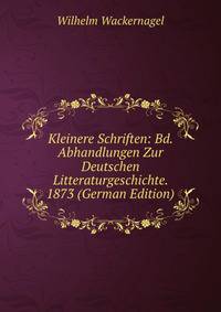 Kleinere Schriften: Bd. Abhandlungen Zur Deutschen Litteraturgeschichte. 1873 (German Edition)