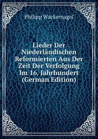 Lieder Der Niederl?ndischen Reformierten Aus Der Zeit Der Verfolgung Im 16. Jahrhundert (German Edition)