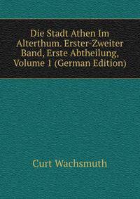 Die Stadt Athen Im Alterthum. Erster-Zweiter Band, Erste Abtheilung, Volume 1 (German Edition)
