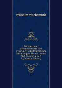 Europaeische Sittengeschichte Vom Ursprunge Volksthuemlicher Gestaltungen Bis Auf Unsere Zeit, Volume 3, part 2 (German Edition)